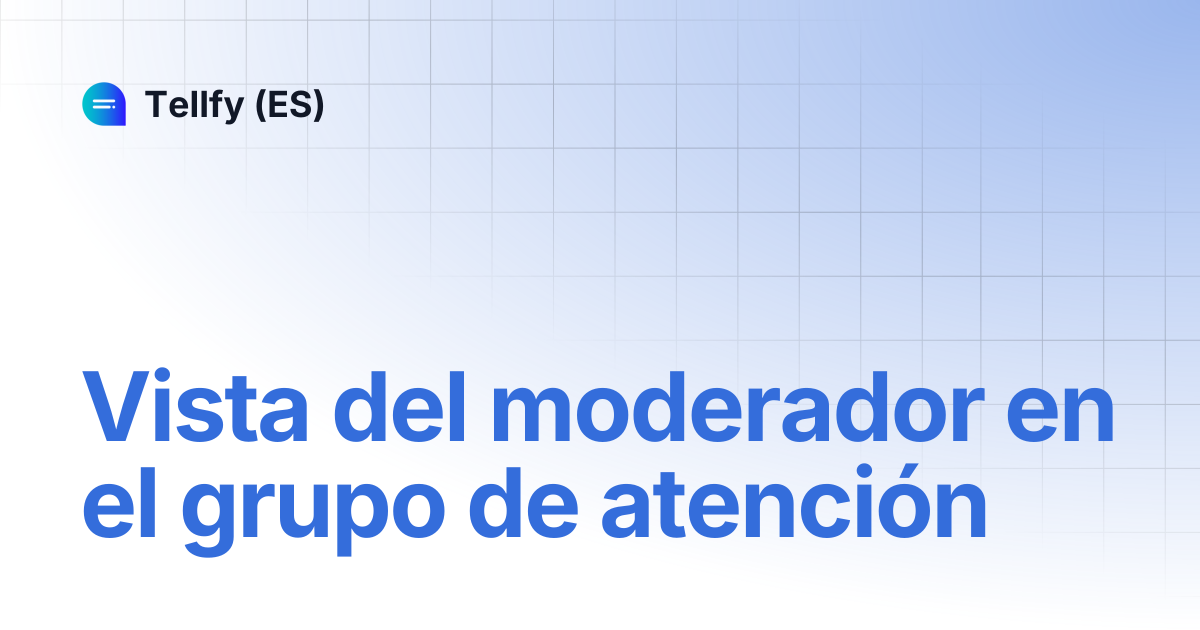 Vista del moderador en el grupo de atención | Tellfy APP | Tellfy (ES)
